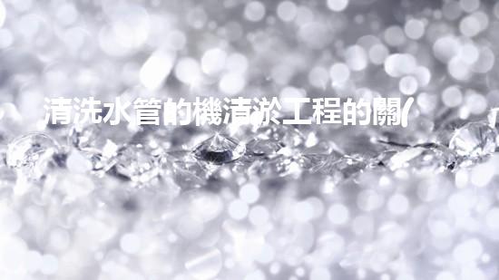 清洗水管的機清淤工程的關(guān)鍵技術(shù)與以后進展趨勢分析，你了解多少？